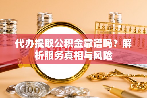 资金代办提取公积金靠谱吗？解析服务真相与风险