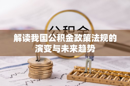 资金解读我国公积金政策法规的演变与未来趋势