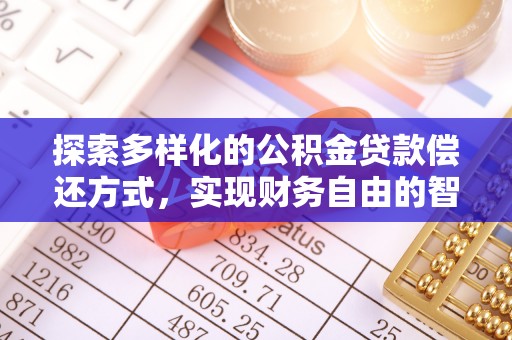 资金探索多样化的公积金贷款偿还方式，实现财务自由的智慧选择