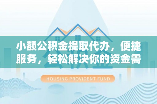资金小额公积金提取代办，便捷服务，轻松解决你的资金需求