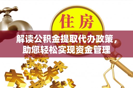资金解读公积金提取代办政策，助您轻松实现资金管理
