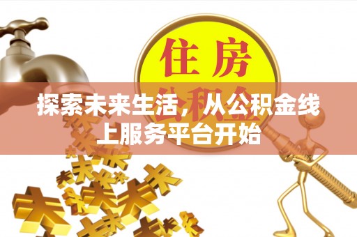 资金探索未来生活，从公积金线上服务平台开始