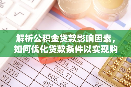 资金解析公积金贷款影响因素，如何优化贷款条件以实现购房梦想