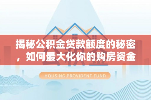 资金揭秘公积金贷款额度的秘密，如何最大化你的购房资金