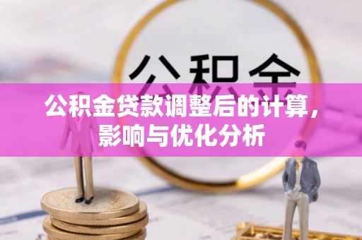 资金公积金贷款调整后的计算，影响与优化分析