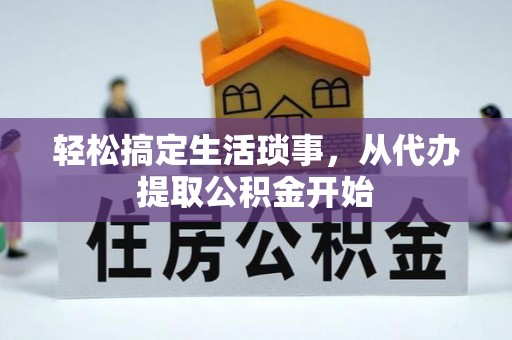 资金轻松搞定生活琐事，从代办提取公积金开始