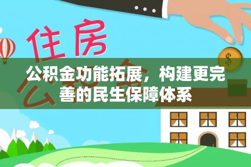 资金公积金功能拓展，构建更完善的民生保障体系