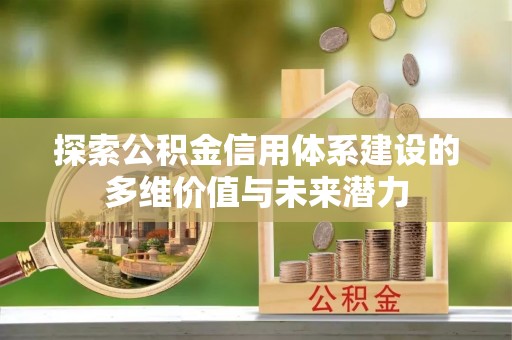 资金探索公积金信用体系建设的多维价值与未来潜力