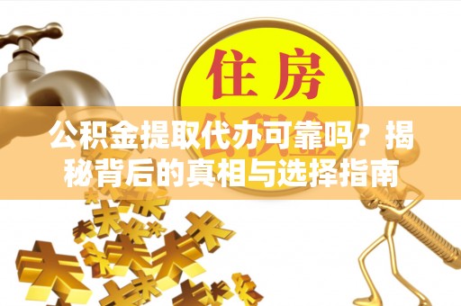 资金公积金提取代办可靠吗？揭秘背后的真相与选择指南