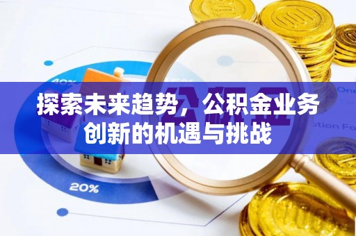 资金探索未来趋势，公积金业务创新的机遇与挑战