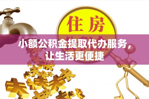 资金小额公积金提取代办服务，让生活更便捷