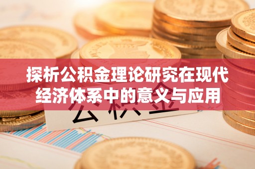 资金探析公积金理论研究在现代经济体系中的意义与应用