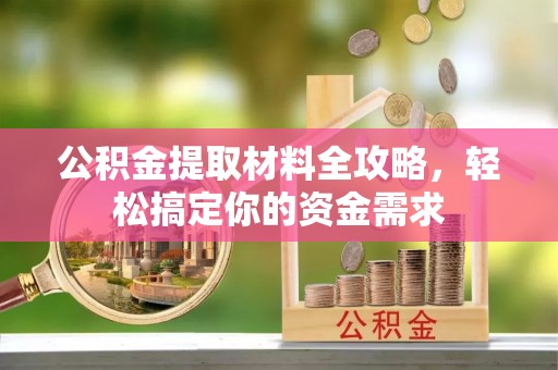 资金公积金提取材料全攻略，轻松搞定你的资金需求