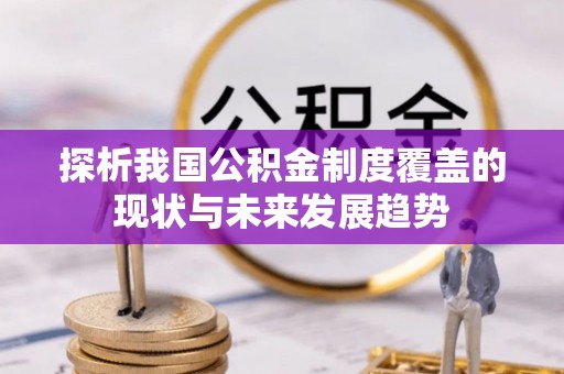 资金探析我国公积金制度覆盖的现状与未来发展趋势