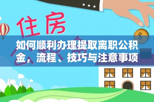 资金如何顺利办理提取离职公积金，流程、技巧与注意事项全解析