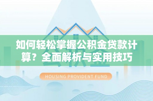 资金如何轻松掌握公积金贷款计算？全面解析与实用技巧