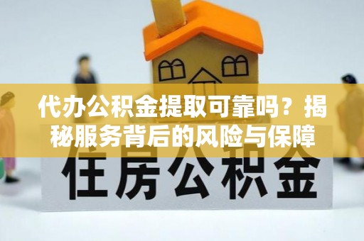 资金代办公积金提取可靠吗？揭秘服务背后的风险与保障