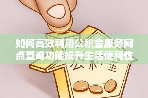 资金如何高效利用公积金服务网点查询功能提升生活便利性