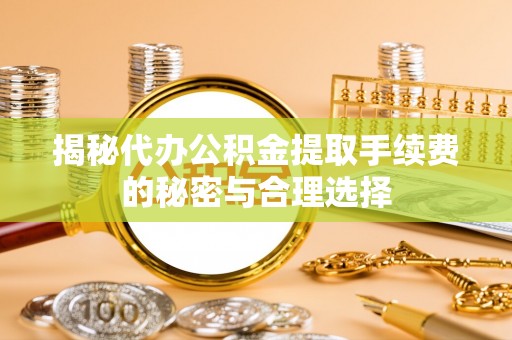 资金揭秘代办公积金提取手续费的秘密与合理选择