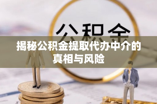 资金揭秘公积金提取代办中介的真相与风险