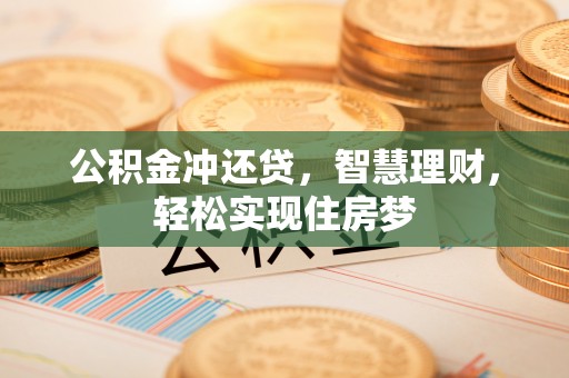 资金公积金冲还贷，智慧理财，轻松实现住房梦