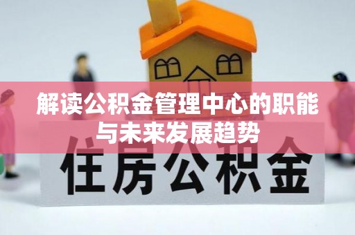 资金解读公积金管理中心的职能与未来发展趋势