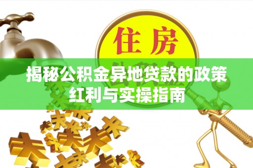 资金揭秘公积金异地贷款的政策红利与实操指南