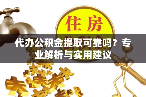资金代办公积金提取可靠吗？专业解析与实用建议
