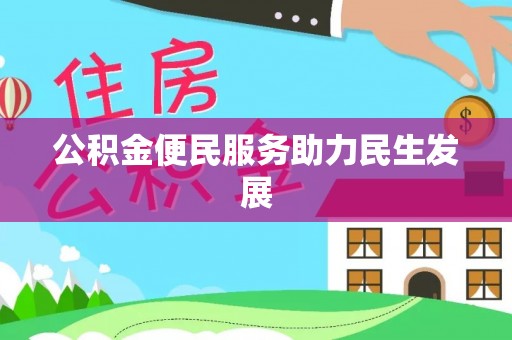 资金公积金便民服务助力民生发展