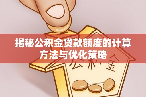 资金揭秘公积金贷款额度的计算方法与优化策略