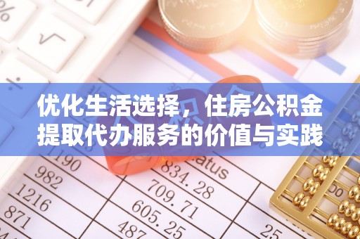资金优化生活选择，住房公积金提取代办服务的价值与实践