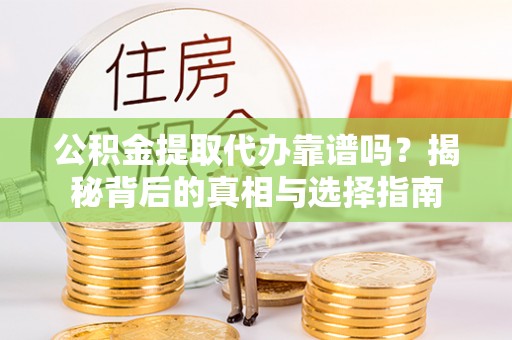 资金公积金提取代办靠谱吗？揭秘背后的真相与选择指南