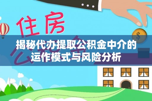 资金揭秘代办提取公积金中介的运作模式与风险分析