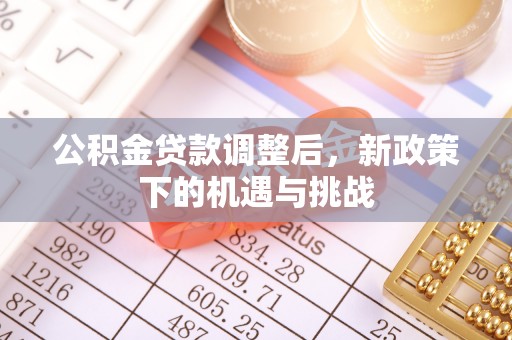 资金公积金贷款调整后，新政策下的机遇与挑战