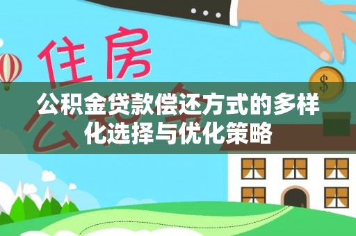 资金公积金贷款偿还方式的多样化选择与优化策略