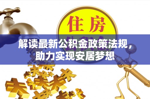 资金解读最新公积金政策法规，助力实现安居梦想