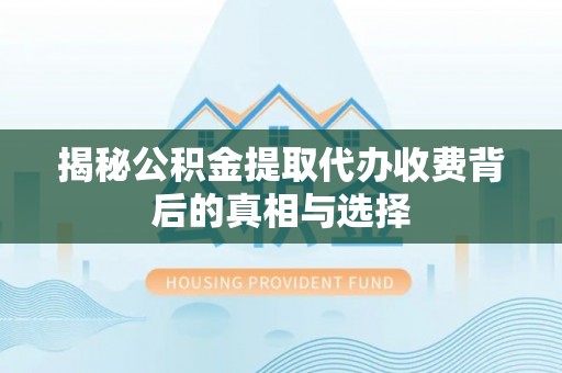 资金揭秘公积金提取代办收费背后的真相与选择