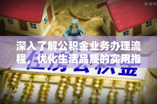 资金深入了解公积金业务办理流程，优化生活品质的实用指南