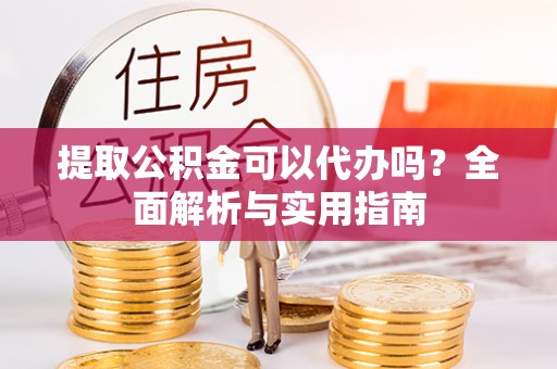 资金提取公积金可以代办吗？全面解析与实用指南