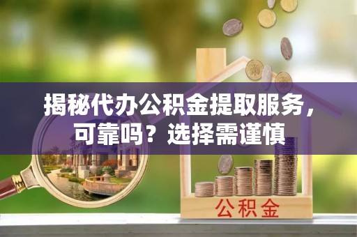 资金揭秘代办公积金提取服务，可靠吗？选择需谨慎