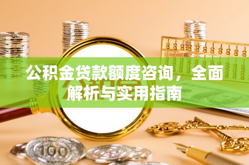 资金公积金贷款额度咨询，全面解析与实用指南