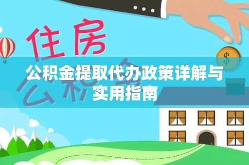 资金公积金提取代办政策详解与实用指南