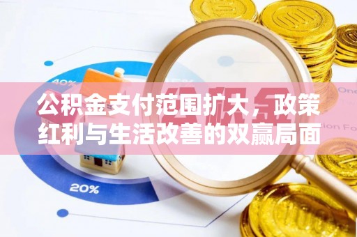 资金公积金支付范围扩大，政策红利与生活改善的双赢局面