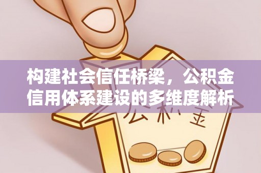 资金构建社会信任桥梁，公积金信用体系建设的多维度解析
