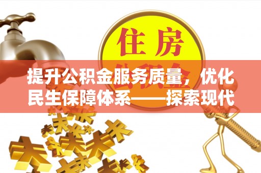 资金提升公积金服务质量，优化民生保障体系——探索现代城市居民福利新方向