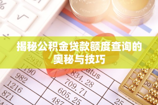 资金揭秘公积金贷款额度查询的奥秘与技巧