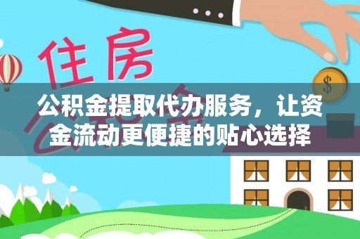 资金公积金提取代办服务，让资金流动更便捷的贴心选择