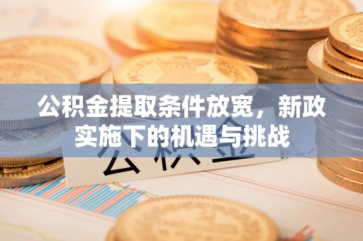 资金公积金提取条件放宽，新政实施下的机遇与挑战