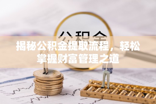 资金揭秘公积金提取流程，轻松掌握财富管理之道