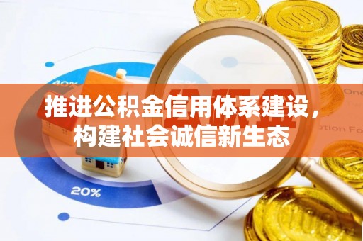 资金推进公积金信用体系建设，构建社会诚信新生态